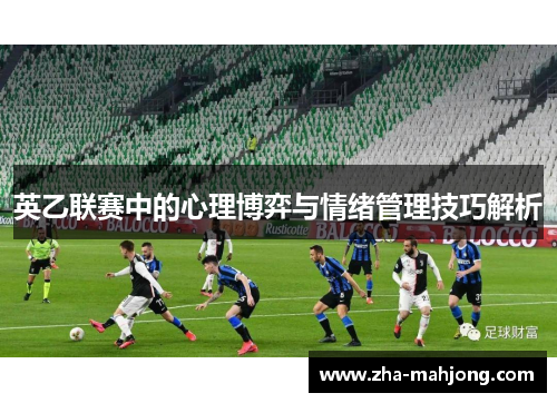 英乙联赛中的心理博弈与情绪管理技巧解析 英乙联赛中的心理博弈与情绪管理技巧解析