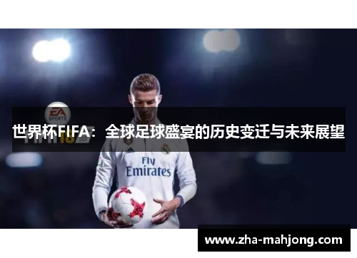 世界杯FIFA:全球足球盛宴的历史变迁与未来展望 世界杯FIFA:全球足球盛宴的历史变迁与未来展望