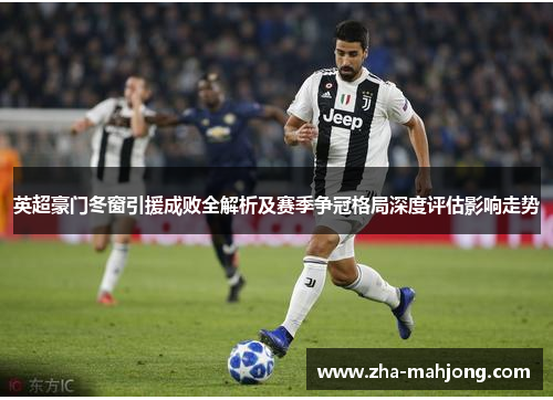 英超豪门冬窗引援成败全解析及赛季争冠格局深度评估影响走势