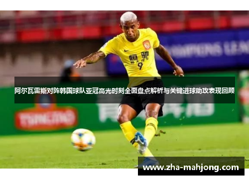 阿尔瓦雷斯对阵韩国球队亚冠高光时刻全面盘点解析与关键进球助攻表现回顾
