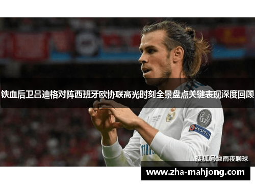 铁血后卫吕迪格对阵西班牙欧协联高光时刻全景盘点关键表现深度回顾 铁血后卫吕迪格对阵西班牙欧协联高光时刻全景盘点关键表现深度回顾