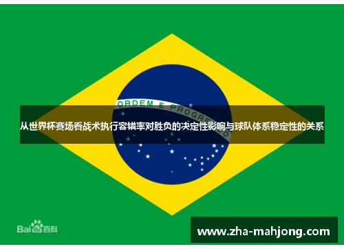 从世界杯赛场看战术执行容错率对胜负的决定性影响与球队体系稳定性的关系