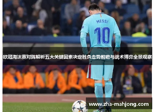欧冠淘汰赛对阵解析五大关键因素决定胜负走势前瞻与战术博弈全景观察 欧冠淘汰赛对阵解析五大关键因素决定胜负走势前瞻与战术博弈全景观察