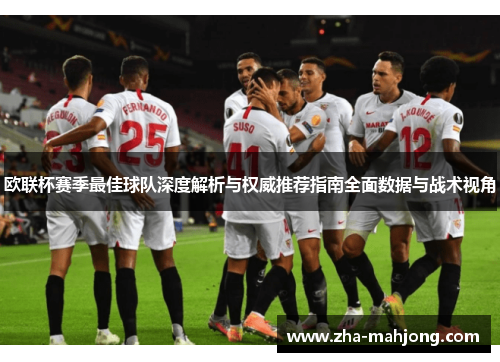 欧联杯赛季最佳球队深度解析与权威推荐指南全面数据与战术视角 欧联杯赛季最佳球队深度解析与权威推荐指南全面数据与战术视角