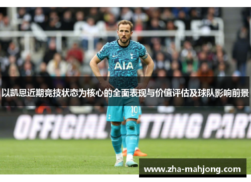 以凯恩近期竞技状态为核心的全面表现与价值评估及球队影响前景