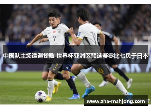 中国队主场遭遇惨败 世界杯亚洲区预选赛零比七负于日本