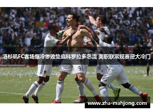 洛杉矶FC客场爆冷惨败垫底科罗拉多急流 美职联常规赛迎大冷门