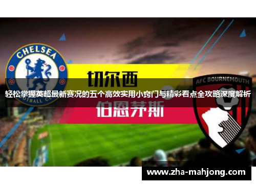 轻松掌握英超最新赛况的五个高效实用小窍门与精彩看点全攻略深度解析