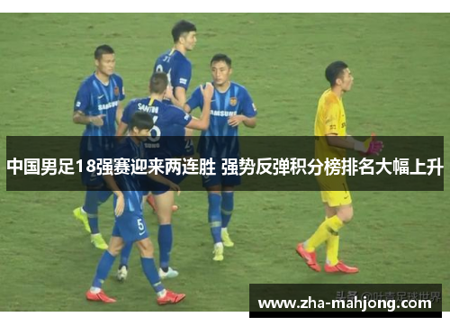 中国男足18强赛迎来两连胜 强势反弹积分榜排名大幅上升