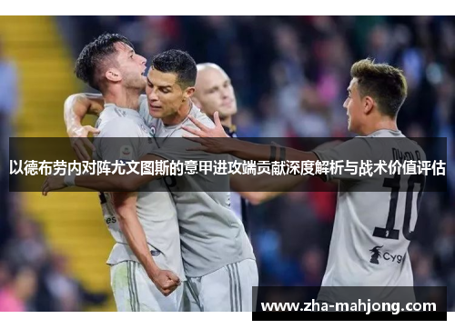 以德布劳内对阵尤文图斯的意甲进攻端贡献深度解析与战术价值评估