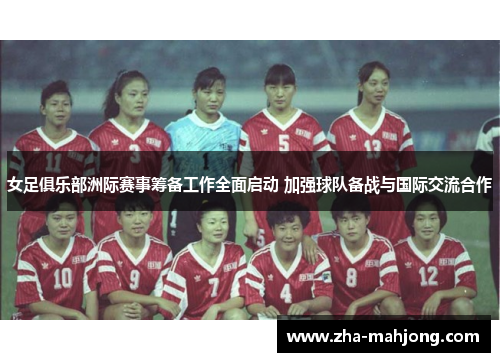 女足俱乐部洲际赛事筹备工作全面启动 加强球队备战与国际交流合作