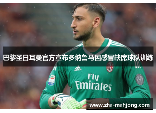 巴黎圣日耳曼官方宣布多纳鲁马因感冒缺席球队训练