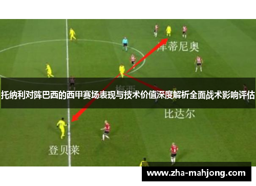 托纳利对阵巴西的西甲赛场表现与技术价值深度解析全面战术影响评估