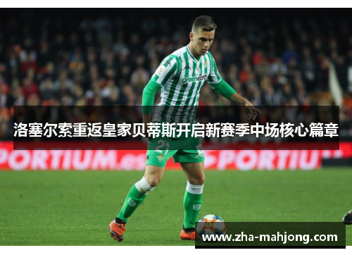 洛塞尔索重返皇家贝蒂斯开启新赛季中场核心篇章
