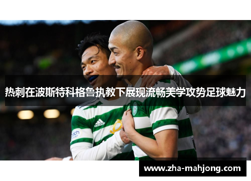 热刺在波斯特科格鲁执教下展现流畅美学攻势足球魅力