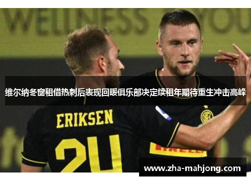 维尔纳冬窗租借热刺后表现回暖俱乐部决定续租年期待重生冲击高峰