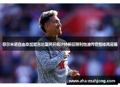 菲尔米诺自由身加盟吉达国民开启沙特新征程利物浦传奇前锋再迎篇