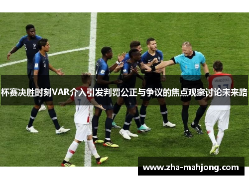杯赛决胜时刻VAR介入引发判罚公正与争议的焦点观察讨论未来路 杯赛决胜时刻VAR介入引发判罚公正与争议的焦点观察讨论未来路