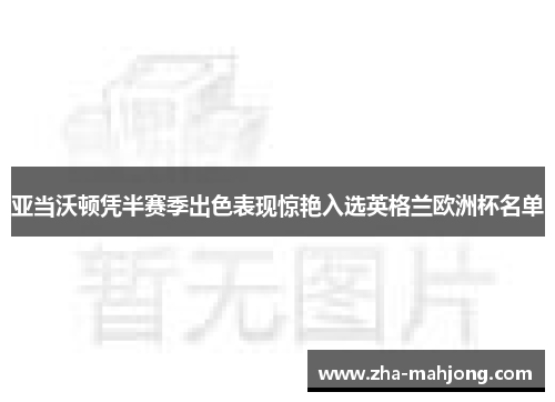 亚当沃顿凭半赛季出色表现惊艳入选英格兰欧洲杯名单 亚当沃顿凭半赛季出色表现惊艳入选英格兰欧洲杯名单
