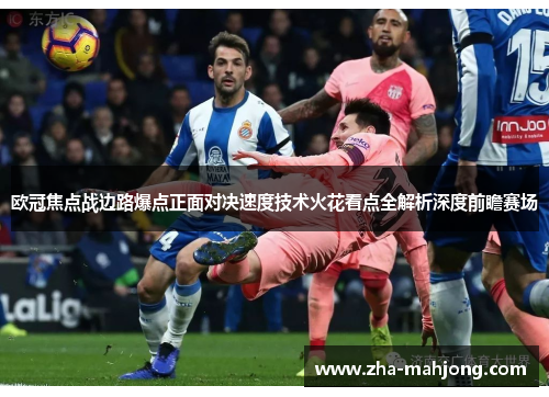 欧冠焦点战边路爆点正面对决速度技术火花看点全解析深度前瞻赛场 欧冠焦点战边路爆点正面对决速度技术火花看点全解析深度前瞻赛场