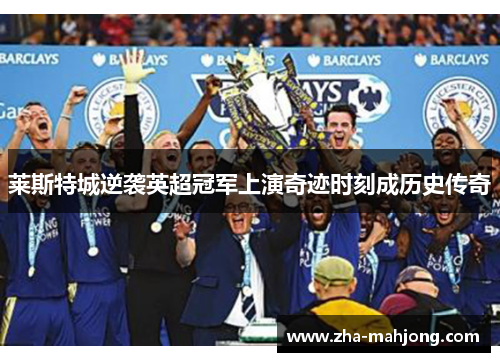 莱斯特城逆袭英超冠军上演奇迹时刻成历史传奇 莱斯特城逆袭英超冠军上演奇迹时刻成历史传奇